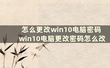 怎么更改win10电脑密码 win10电脑更改密码怎么改